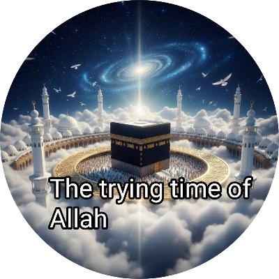 The Trying time of Allah