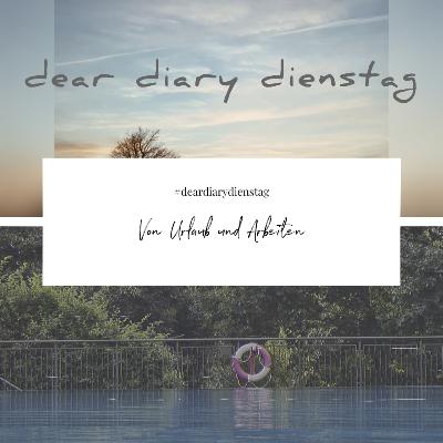 Dear Diary Dienstag 19 Juli 2022 – Von Urlaub & Arbeiten