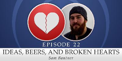 22: Ideas, Beers, and Broken Hearts 22: Ideas, Beers, and Broken Hearts