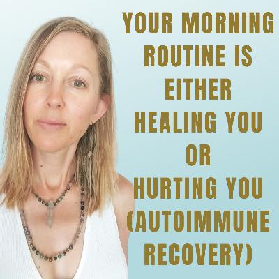 Your Morning Routine Is Either Healing You or Hurting You (Autoimmune Recovery)