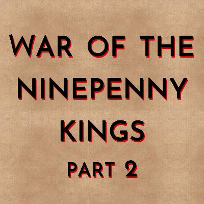 War of the Ninepenny Kings (Part 2)