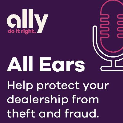 Ally All Ears Podcast | Tips to Help you Protect your Dealership from Theft & Fraud Ally All Ears Podcast | Tips to Help you Protect your Dealership from Theft & Fraud