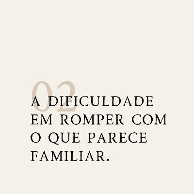 #2 - a dificuldade em romper com o que parece familiar. #2 - a dificuldade em romper com o que parece familiar.