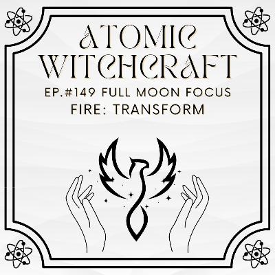 Ep. #149 Full Moon Focus: Fire - Transform