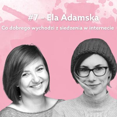 #7 Ela Adamska Nieśmigielska - Co dobrego wychodzi z siedzenia w internecie