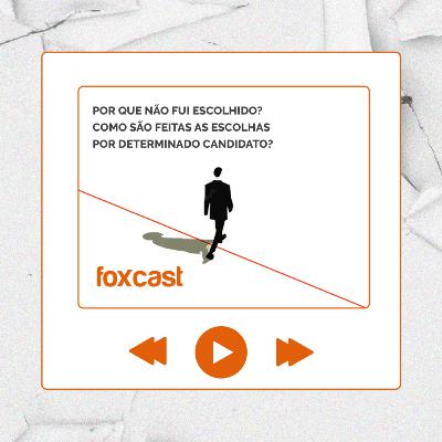 FOXCAST #2: Por que não fui escolhido? Como são feitas as escolhas por determinado candidato?