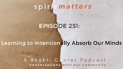 Spirit Matters Episode 251: Learning to Intentionally Absorb Our Minds