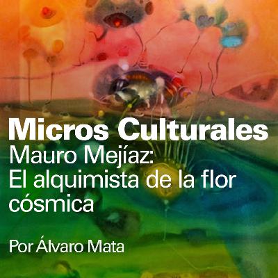 Micro cultural "Mauro Mejíaz: El alquimista de la flor cósmica"