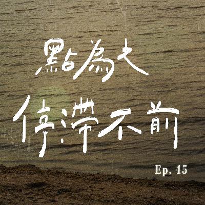 EP.45 點為之「停滯不前」？