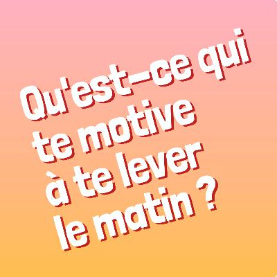 Episode 1 - Qu'est-ce qui te motive à te lever le matin ?