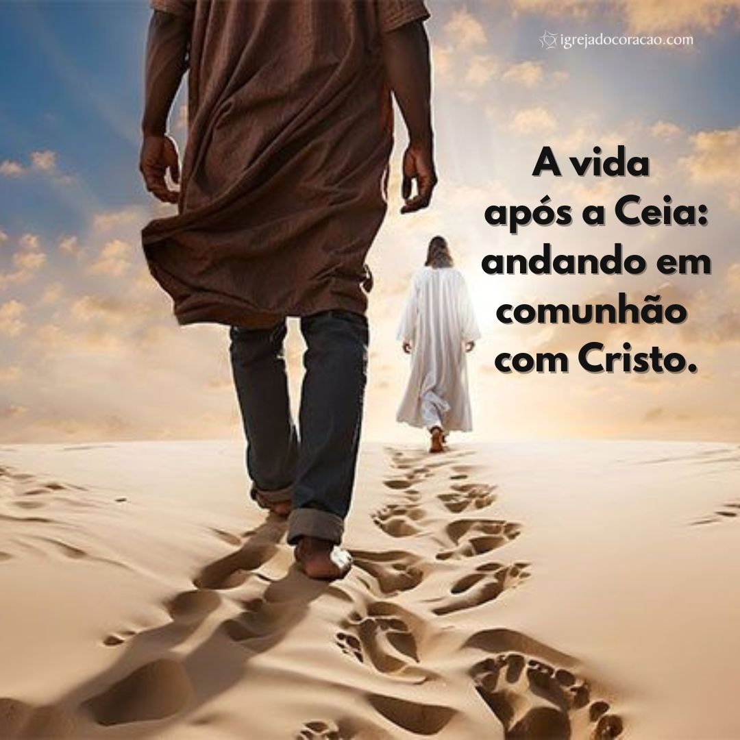 A vida após a Ceia andando em comunhão com Cristo.