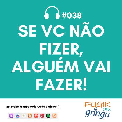 #038 - Se você não fizer, alguém vai fazer!