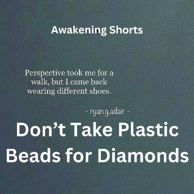 Don't Take Plastic Beads for Diamonds