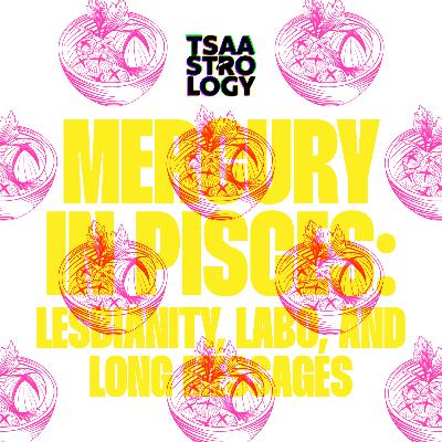 12.04 Tsaa: Mercury in Pisces - Lesbianity, Labo, and Long Messages