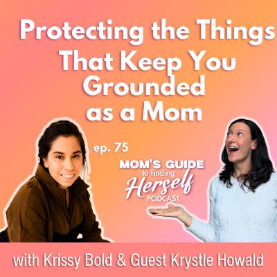 75 Protecting the Things That Keep You Grounded as a Mom with Krystle Howald