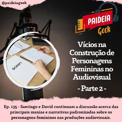 Ep. 135 - Vícios na Construção de Personagens Femininas no Audiovisual (Parte 2) Ep. 135 - Vícios na Construção de Personagens Femininas no Audiovisual (Parte 2)