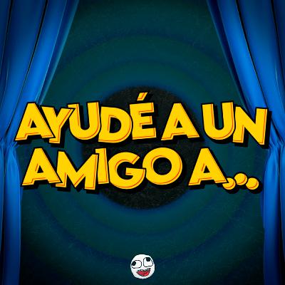 AYUDÉ A UN AMIGO A...