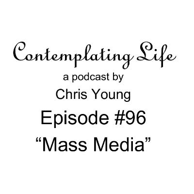 Contemplating Life – Episode 96 – “Mass Media”