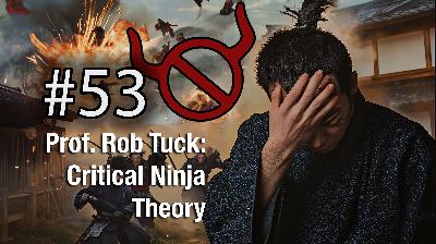 54 Critical Ninja Theory with Prof. Rob Tuck 54 Critical Ninja Theory with Prof. Rob Tuck