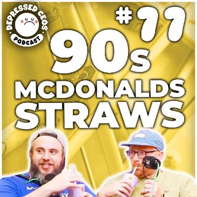 #77 - 90s McDonalds Straws - Depressed CEO's
