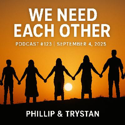 Podcast #123 | September 4, 2025 |  Phillip & Trystan - We Need Each Other