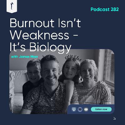 282. Burnout Isn't Weakness - It's Biology (w/ James Marr)