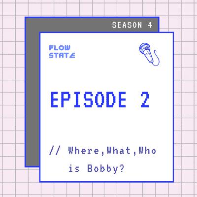 ```TALK``` S4.EPISODE 2 // Where, What, Who is Bobby?