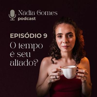 9. O tempo é seu aliado? A pressa é inimiga da cura | Nádia Gomes Podcast 9. O tempo é seu aliado? A pressa é inimiga da cura | Nádia Gomes Podcast