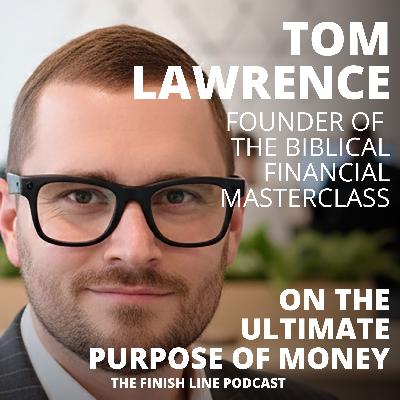 Tom Lawrence, Founder of the Biblical Financial Masterclass, on the Ultimate Purpose of Money (Ep. 170)