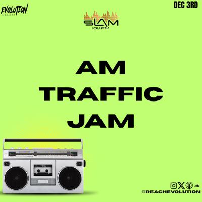 AM TRAFFIC JAM DEC 3RD - EVOLUTION (EVO) AM TRAFFIC JAM DEC 3RD - EVOLUTION (EVO)