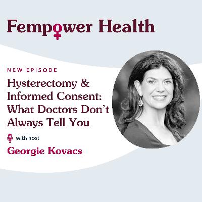 Hysterectomy & Informed Consent: What Doctors Don’t Always Tell You - Fempower Health | A Women's Health Podcast