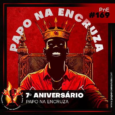 Papo na Encruza 169 - Aniversário 7 Anos PNE!