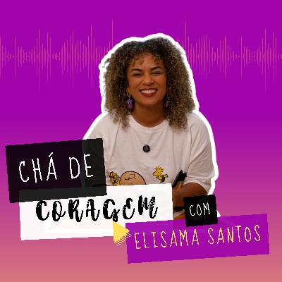 Ep. 27 - ONDE VOCÊ PODE SER INTEIRA? Chá de Coragem com Elisama Santos