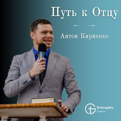 Путь к Отцу - Антон Кириенко | Проповедь