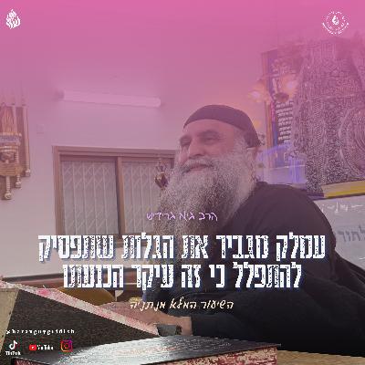 הרב גיא גרידיש עמלק מגביר את הגלות שתפסיק להתפלל כי זה עיקר הכנעתו השיעור המלא מנתניה