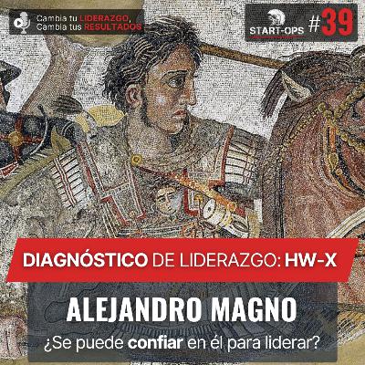 39. Diagnóstico HW-X: Alejandro Magno — ¿Se podía confiar en él para liderar?