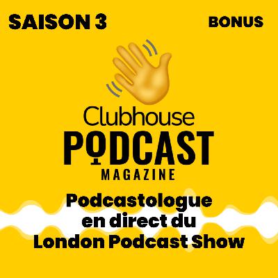 BONUS - Podcast Magazine - Le Podcastologue au London Podcast Show