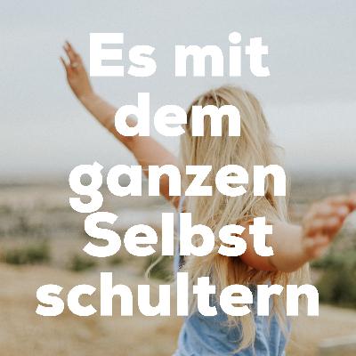 Es mit dem ganzen Selbst schultern