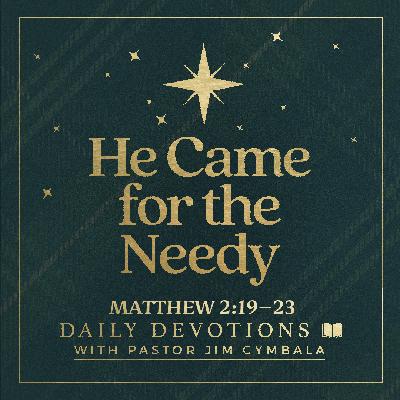 Daily Devotional | He Came for the Needy | Matthew 2:19–23 | Pastor Jim Cymbala