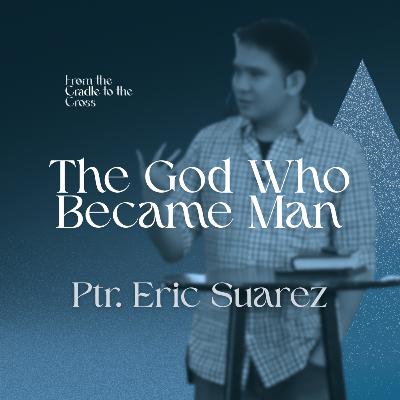 The God Who Became Man | Ptr. Eric Suarez The God Who Became Man | Ptr. Eric Suarez
