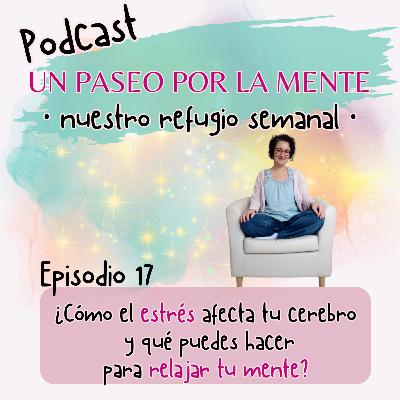 Ep17. ¿Cómo afecta el estrés a tu cerebro y qué puedes hacer para relajar tu mente?