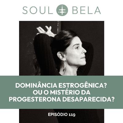 EP 119 | Dominância estrogênica ? Ou o mistério da progesterona desaparecida? EP 119 | Dominância estrogênica ? Ou o mistério da progesterona desaparecida?