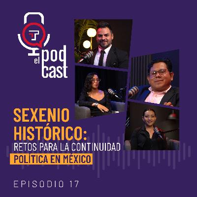 T2 Ep. 17| Sexenio histórico: Retos para la continuidad política en México