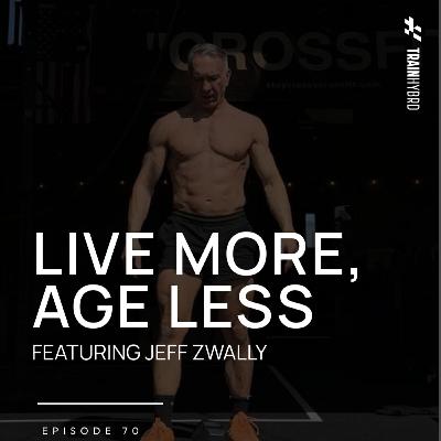 070: Live More, Age Less ft. Jeff Zwally 070: Live More, Age Less ft. Jeff Zwally