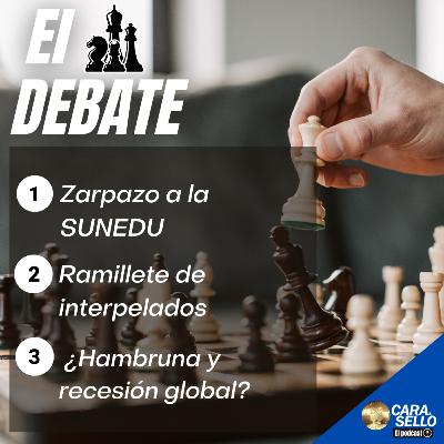 EL DEBATE / Zarpazo a la SUNEDU, Ramillete de interpelados, ¿Hambruna y recesión global?