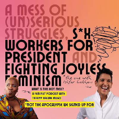 A mess of (un)serious struggles, s*x workers for president and fighting joyless feminism with Ishtar Lakhani