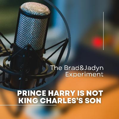 Prince Harry Is Not King Charles’s Son - The Brad&Jadyn Experiment