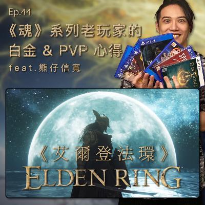 Ep. 44 - 拿白金、PVP！《魂》系列兩個老玩家的《艾爾登法環》全破心得：這遊戲真是怎麼玩都好玩！ft. 熊仔信寬