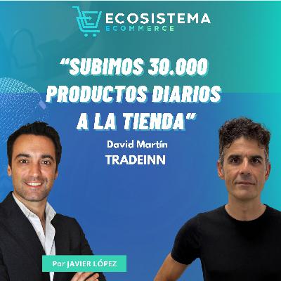 Ep 443. La intrahistoria y las claves que han hecho a Tradeinn llegar a los 600 millones de euros con David Martín, CEO y Fundador.