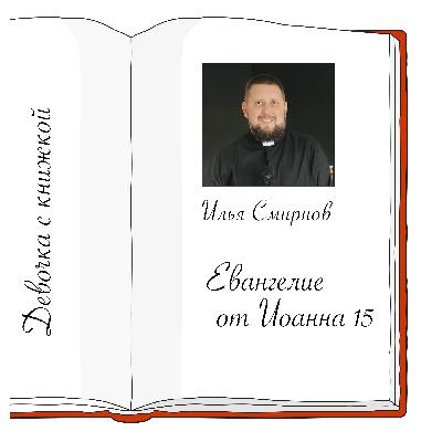 Иоанна 15 с Ильей Смирновым Иоанна 15 с Ильей Смирновым